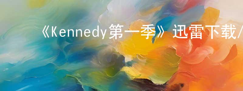 ﻿查明明发布﻿《Kennedy第一季》迅雷下载/在线观看-选秀综艺-美剧天堂